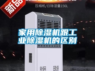行业新闻家用除湿机跟工业除湿机的区别