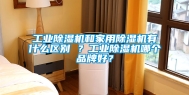 工业除湿机和家用除湿机有什么区别 ？工业除湿机哪个品牌好？
