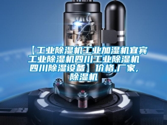 企业新闻【工业除湿机工业加湿机宜宾工业除湿机四川工业除湿机四川除湿设备】价格,厂家,除湿机
