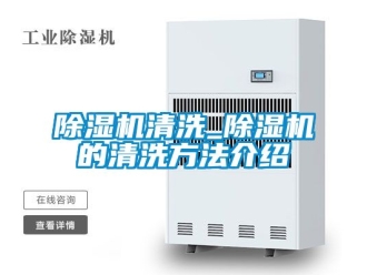 行业新闻除湿机清洗_除湿机的清洗方法介绍