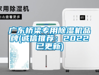 企业新闻广东桥梁专用除湿机品牌(诚信推荐：2022已更新)