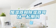 加湿器和除湿器可以一起用吗