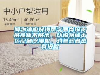 企业新闻博物馆应对梅雨字画类珍贵展品暂不展出，动植物标本区配备除湿机，对参观者也有提醒