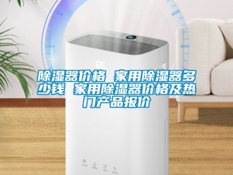 行业新闻除湿器价格 家用除湿器多少钱 家用除湿器价格及热门产品报价