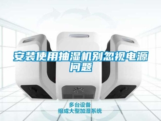 常见问题安装使用抽湿机别忽视电源问题