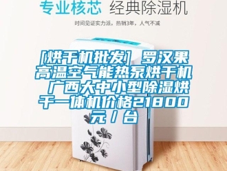 企业新闻[烘干机批发] 罗汉果高温空气能热泵烘干机 广西大中小型除湿烘干一体机价格21800元／台