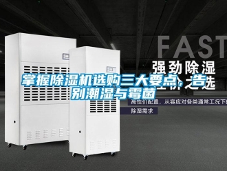 行业新闻掌握除湿机选购三大要点，告别潮湿与霉菌