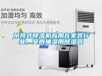 企业新闻吊顶式除湿机应用在家装行业，室内抽湿用除湿器