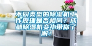 不同类型的除湿机工作原理是否相同？成都除湿机变小带你了解！