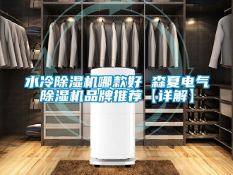 企业新闻水冷除湿机哪款好 森夏电气除湿机品牌推荐【详解】