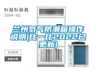 常见问题兰州氮气防潮箱操作说明(比一比2022已更新)