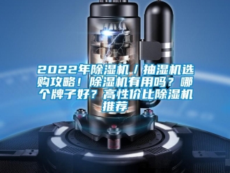 企业新闻2022年除湿机／抽湿机选购攻略！除湿机有用吗？哪个牌子好？高性价比除湿机推荐