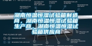 湖南恒温恒湿试验箱制造商，湖南恒温恒湿试验箱生产商，湖南恒温恒湿试验箱供应商
