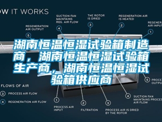 知识百科湖南恒温恒湿试验箱制造商，湖南恒温恒湿试验箱生产商，湖南恒温恒湿试验箱供应商