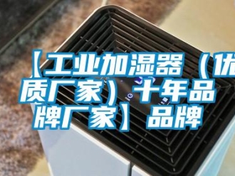 企业新闻【工业加湿器（优质厂家）十年品牌厂家】品牌