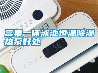 知识百科三集一体泳池恒温除湿热泵好处