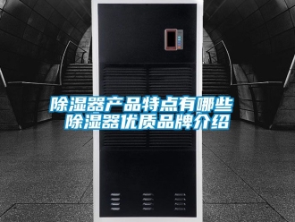 行业新闻除湿器产品特点有哪些 除湿器优质品牌介绍