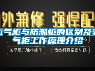 企业新闻氮气柜与防潮柜的区别及氮气柜工作原理介绍