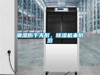企业新闻潮湿伤于无形，除湿机来防范