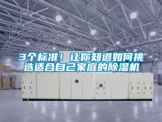 企业新闻3个标准！让你知道如何挑选适合自己家庭的除湿机