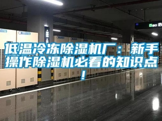 行业新闻低温冷冻除湿机厂：新手操作除湿机必看的知识点！