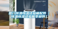 厦门恒温恒湿试验箱配件（恒温恒湿试验箱零部件）