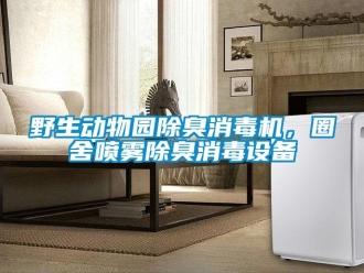 知识百科野生动物园除臭消毒机，圈舍喷雾除臭消毒设备