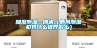 加湿除湿一体机（新风除湿机有什么推荐的么）