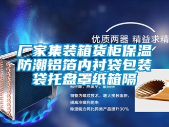 企业新闻厂家集装箱货柜保温防潮铝箔内衬袋包装袋托盘罩纸箱隔