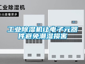 企业新闻工业除湿机让电子元器件避免潮湿损害