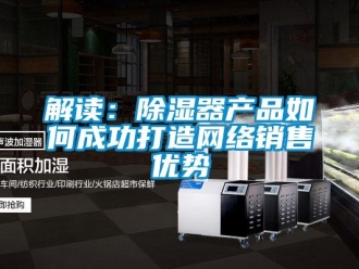 常见问题解读：除湿器产品如何成功打造网络销售优势