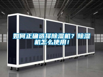 行业新闻如何正确选择除湿机？除湿机怎么使用！