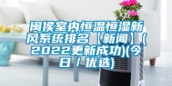 闽侯室内恒温恒湿新风系统排名【新闻】(2022更新成功)(今日／优选)