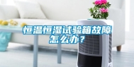 恒温恒湿试验箱故障怎么办？