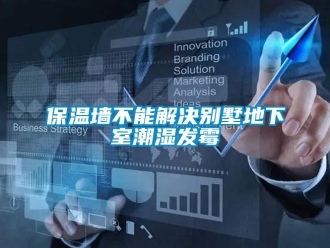 企业新闻保温墙不能解决别墅地下室潮湿发霉