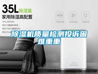 企业新闻除湿机质量检测投诉困难重重