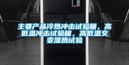 主要产品冷热冲击试验箱，高低温冲击试验箱，高低温交变湿热试验