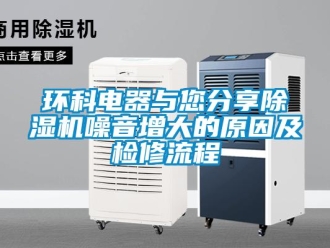 行业新闻环科电器与您分享除湿机噪音增大的原因及检修流程