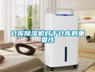 企业新闻仓库除湿机对于仓库的重要性