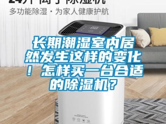 行业新闻长期潮湿室内居然发生这样的变化！怎样买一台合适的除湿机？