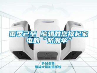 常见问题雨季已至 编辑教您撑起家电的“防潮伞”