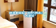 除湿机轻松一招,巧妙击退“大湿兄”
