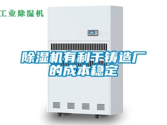 企业新闻除湿机有利于铸造厂的成本稳定