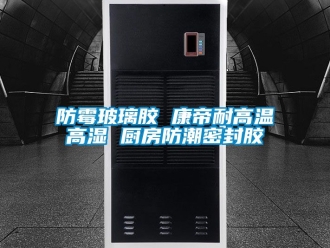 常见问题防霉玻璃胶 康帝耐高温高湿 厨房防潮密封胶