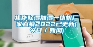 焦作除湿加湿一体机厂家直销2022已更新(今日／新闻)