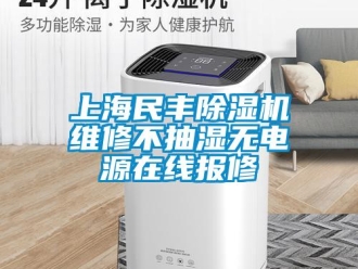 行业新闻上海民丰除湿机维修不抽湿无电源在线报修