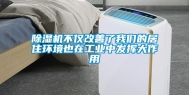 除湿机不仅改善了我们的居住环境也在工业中发挥大作用