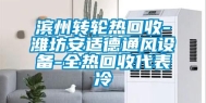 滨州转轮热回收-潍坊安适德通风设备-全热回收代表冷