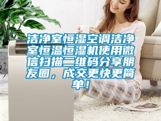 知识百科洁净室恒湿空调洁净室恒温恒湿机使用微信扫描二维码分享朋友圈，成交更快更简单！