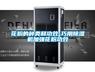 行业新闻花粉的种类和功效-巧用除湿机加强花粉功效